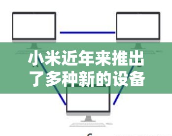 小米近年来推出了多种新的设备和功能，其中包括了支持VPN的设备和服务。以下是小米在最近的活动中提供了哪些VPN选项