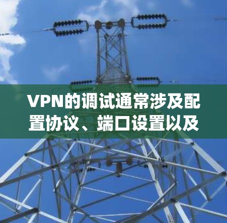 VPN的调试通常涉及配置协议、端口设置以及防火墙或代理的使用。以下是一些常见的 VPN 调试步骤和命令,适用于 OpenVPN、VPNAPI 等协议 VPN的调试通常涉及配置协议、端口设置以及防火墙或代理的使用。以下是一些常见的 VPN 调试步骤和命令,适用于 OpenVPN、VPNAPI 等协议