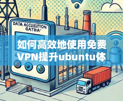 如何高效地使用<strong>免费VPN</strong>提升ubuntu体验