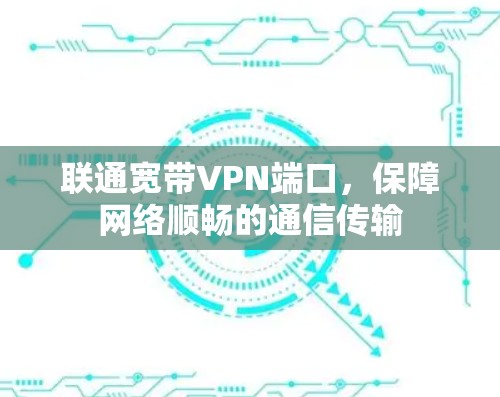 联通宽带VPN端口，保障网络顺畅的通信传输