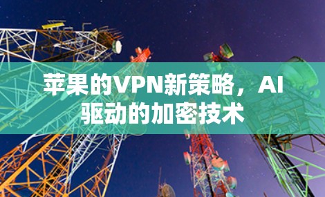 苹果的VPN新策略，AI驱动的加密技术