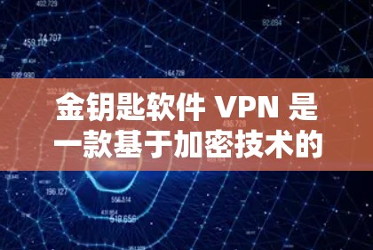 金钥匙软件 VPN 是一款基于加密技术的软件，旨在为用户提供安全、可靠的数据传输服务。以下是对金钥匙软件 VPN 的详细介绍