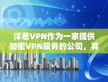 洋葱VPN作为一家提供加密VPN服务的公司，其安全性因多种因素而有所不同。以下是对洋葱VPN安全性的概述