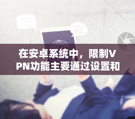 在安卓系统中,限制VPN功能主要通过设置和管理来实现。以下是常见的方法和步骤,帮助你设置或限制VPN使用 在安卓系统中,限制VPN功能主要通过设置和管理来实现。以下是常见的方法和步骤,帮助你设置或限制VPN使用