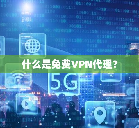 什么是<strong>免费VPN</strong>代理？