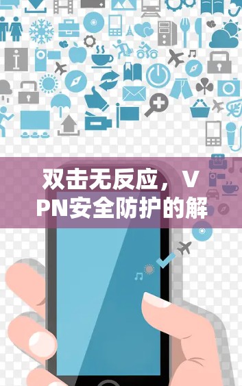 双击无反应，VPN安全防护的解决方案