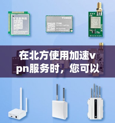 在北方使用加速vpn服务时，您可以按照以下步骤进行