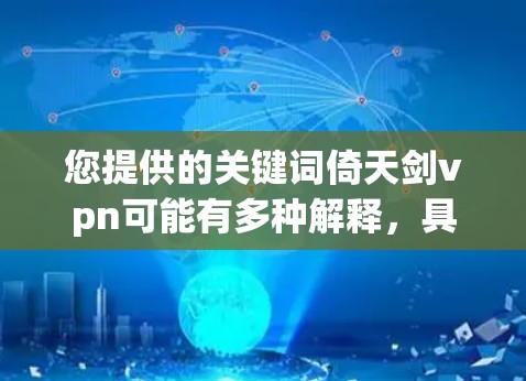 您提供的关键词倚天剑vpn可能有多种解释，具体含义取决于上下文。以下是一些可能的解释和相关信息