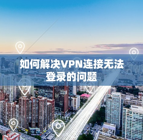 如何解决VPN连接无法登录的问题