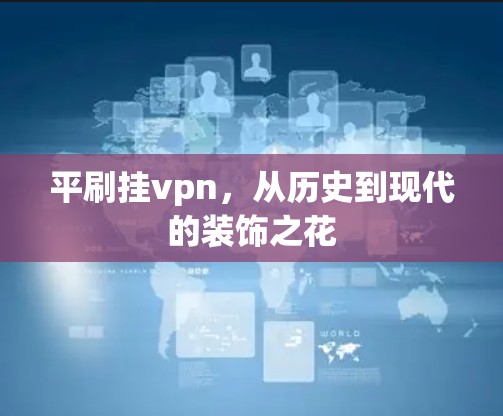 平刷挂vpn，从历史到现代的装饰之花