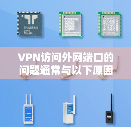 VPN访问外网端口的问题通常与以下原因有关