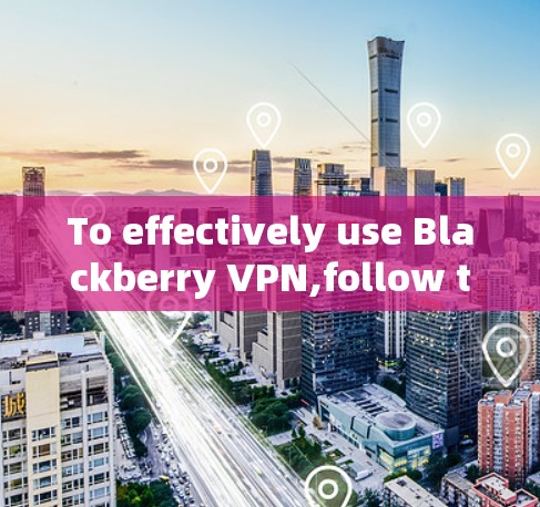 To effectively use Blackberry VPN,follow this organized approach: To effectively use Blackberry VPN,follow this organized approach: