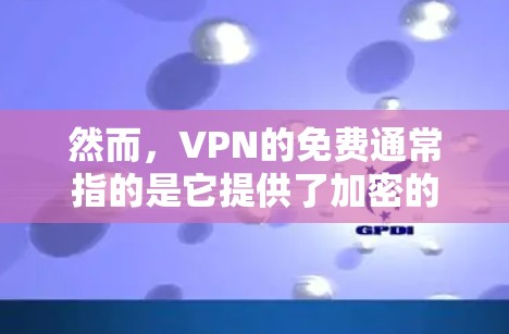 然而，VPN的免费通常指的是它提供了加密的网络连接，而不是指它本身是免费的工具。VPN通常需要付费才能使用，因为