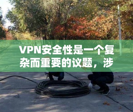 VPN安全性是一个复杂而重要的议题，涉及多方面的因素。以下是对VPN安全性的分析和总结