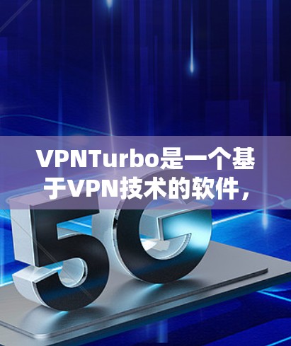 VPNTurbo是一个基于VPN技术的软件，主要用于VPN连接的设置和管理。如果你需要下载VPNTurbo软件，可以访问官方网站或相关应用商店下载。以下是获取VPNTurbo软件的步骤
