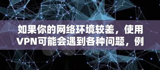 如果你的网络环境较差,使用VPN可能会遇到各种问题,例如连接不畅、误操作、隐私泄露等。以下是一些可能的原因和解决方法,帮助你更好地理解并解决这些问题 如果你的网络环境较差,使用VPN可能会遇到各种问题,例如连接不畅、误操作、隐私泄露等。以下是一些可能的原因和解决方法,帮助你更好地理解并解决这些问题