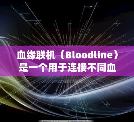 血缘联机(Bloodline)是一个用于连接不同血缘组的数据库和服务器的系统。如果你需要在血缘联机中使用VPN,以下是一些步骤和方法 血缘联机(Bloodline)是一个用于连接不同血缘组的数据库和服务器的系统。如果你需要在血缘联机中使用VPN,以下是一些步骤和方法