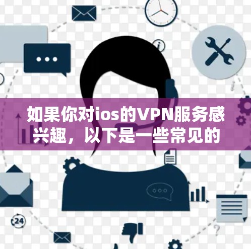 如果你对ios的VPN服务感兴趣,以下是一些常见的VPN服务推荐,这些平台通常提供免费试用,并且注重安全性和用户体验 如果你对ios的VPN服务感兴趣,以下是一些常见的VPN服务推荐,这些平台通常提供免费试用,并且注重安全性和用户体验