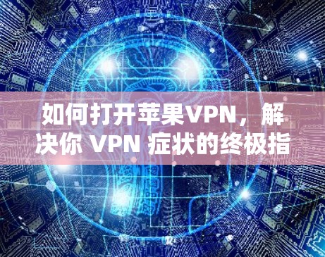 如何打开苹果VPN，解决你 VPN 症状的终极指南