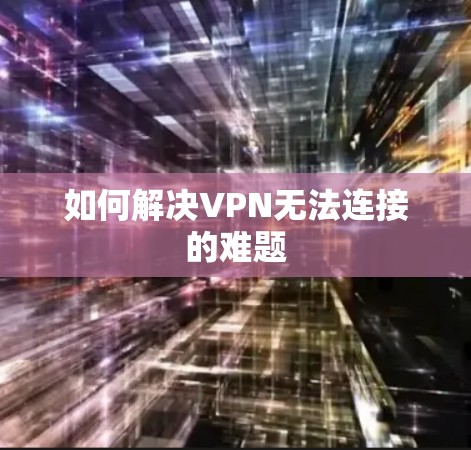 如何解决VPN无法连接的难题