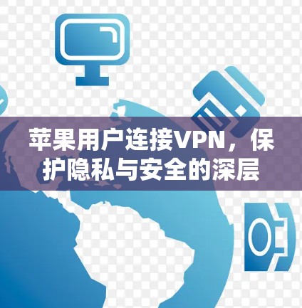 苹果用户连接VPN，保护隐私与安全的深层需求
