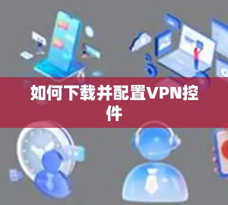 如何下载并配置VPN控件