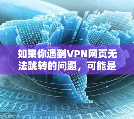 如果你遇到VPN网页无法跳转的问题，可能是因为VPN服务器被封、服务器被破解或密码被破解。以下是一些可能的解决方案