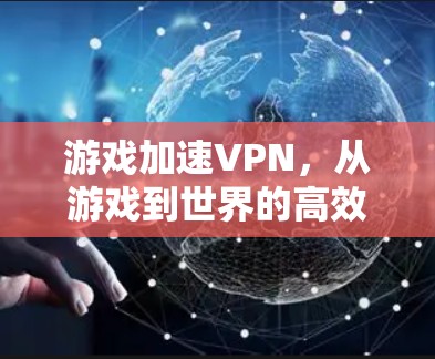 游戏加速VPN，从游戏到世界的高效流量解决方案