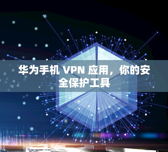 华为手机 VPN 应用，你的安全保护工具