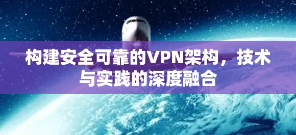 构建安全可靠的VPN架构，技术与实践的深度融合