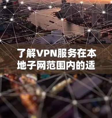 了解VPN服务在本地子网范围内的适用性，可以帮助你更好地进行网络连接。以下是一些关键点