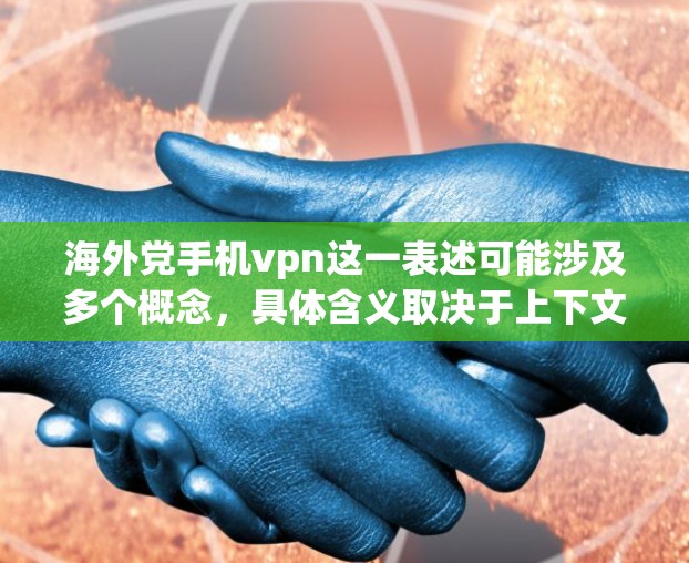 海外党手机vpn这一表述可能涉及多个概念，具体含义取决于上下文。以下是一些可能的解释和分析