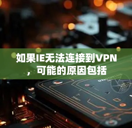 如果IE无法连接到VPN，可能的原因包括
