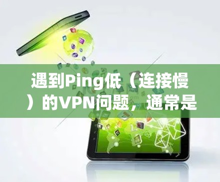 遇到Ping低(连接慢)的VPN问题,通常是因为多种因素导致的。以下是一些可能的原因和解决方法 遇到Ping低(连接慢)的VPN问题,通常是因为多种因素导致的。以下是一些可能的原因和解决方法