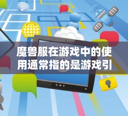 魔兽服在游戏中的使用通常指的是游戏引擎的一部分，用于控制游戏连接或进程。它可能涉及游戏的内网协议和机制，如防火墙、流量控制、游戏进程管理等。以下是关于魔兽服的详细分析