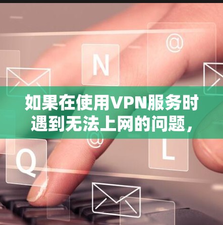 如果在使用VPN服务时遇到无法上网的问题，以下是一些可能的解决方案和步骤