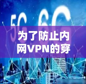 为了防止内网VPN的穿透，可以采取以下步骤