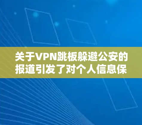 关于VPN跳板躲避公安的报道引发了对个人信息保护和视频监控安全性的关注。以下是对这一事件的分析和总结