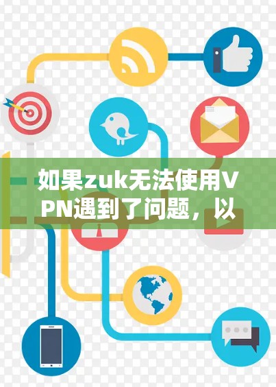 如果zuk无法使用VPN遇到了问题，以下是逐步的解决方案