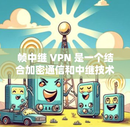 帧中继 VPN 是一个结合加密通信和中继技术的网络服务，主要应用于加密传输数据以确保安全性和高效性。以下是其在不同领域的具体应用和区别分析