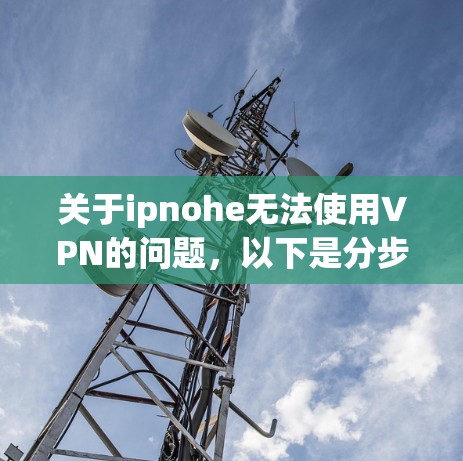 关于ipnohe无法使用VPN的问题，以下是分步的解决方案