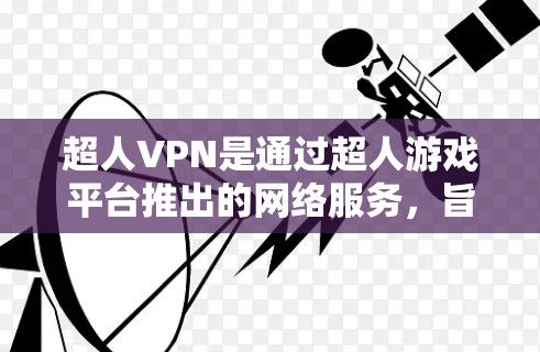 超人VPN是通过超人游戏平台推出的网络服务,旨在为用户提供VPN体验。以下是关于超人VPN的信息和下载链接的建议 超人VPN是通过超人游戏平台推出的网络服务,旨在为用户提供VPN体验。以下是关于超人VPN的信息和下载链接的建议