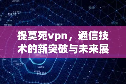 提莫苑vpn，通信技术的新突破与未来展望