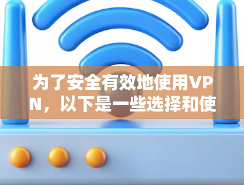 为了安全有效地使用VPN，以下是一些选择和使用策略的指南