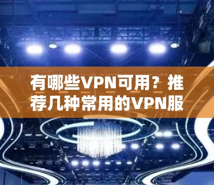 有哪些VPN可用？推荐几种常用的VPN服务