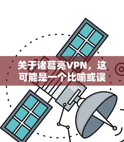 关于诸葛亮VPN,这可能是一个比喻或误用,因为诸葛亮是三国时期著名的历史人物,而VPN通常指的是网络视频会议、直播或其他在线会议服务。因此,可能需要确认用户的问题是否准确,或者是否有其他背景信息 关于诸葛亮VPN,这可能是一个比喻或误用,因为诸葛亮是三国时期著名的历史人物,而VPN通常指的是网络视频会议、直播或其他在线会议服务。因此,可能需要确认用户的问题是否准确,或者是否有其他背景信息