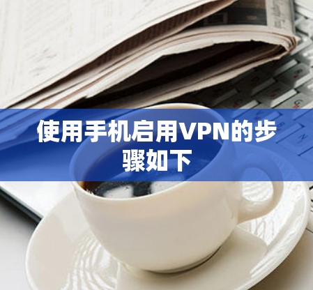 使用手机启用VPN的步骤如下