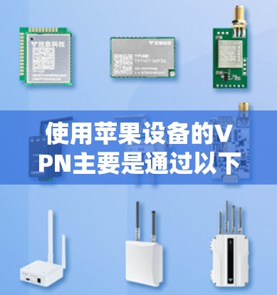 使用苹果设备的VPN主要是通过以下方式实现的