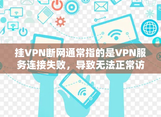 挂VPN断网通常指的是VPN服务连接失败，导致无法正常访问目标网站。以下是可能的原因及解决方法