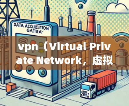 vpn（Virtual Private Network，虚拟网络）的数据采集模块是一个关键组件，用于收集用户请求和服务器响应信息，支持VPN系统的高效管理和优化。以下是对该模块的详细分析